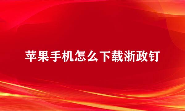 苹果手机怎么下载浙政钉