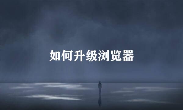 如何升级浏览器