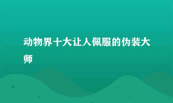 动物界十大让人佩服的伪装大师