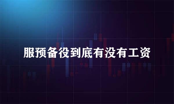 服预备役到底有没有工资