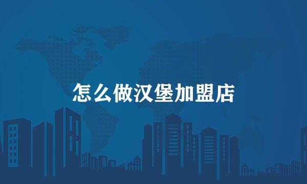 怎么做汉堡加盟店