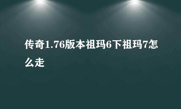 传奇1.76版本祖玛6下祖玛7怎么走