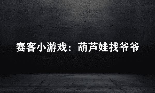赛客小游戏：葫芦娃找爷爷