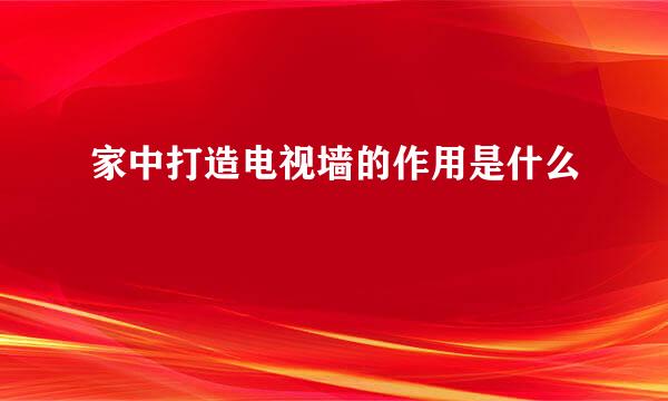家中打造电视墙的作用是什么