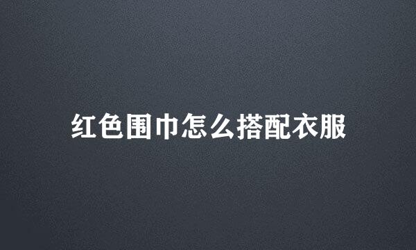 红色围巾怎么搭配衣服