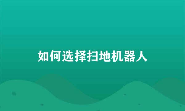 如何选择扫地机器人