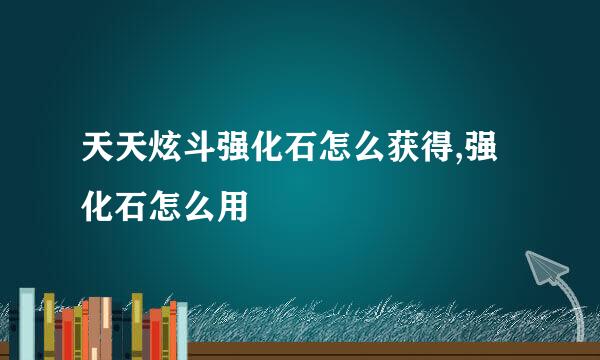 天天炫斗强化石怎么获得,强化石怎么用