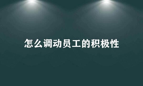 怎么调动员工的积极性