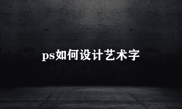 ps如何设计艺术字