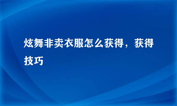 炫舞非卖衣服怎么获得，获得技巧