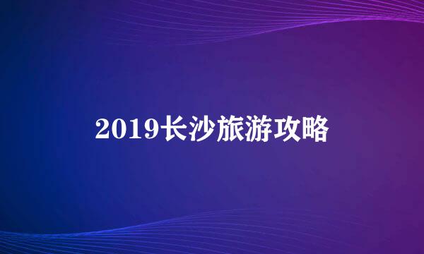 2019长沙旅游攻略
