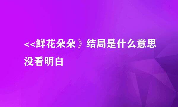 <<鲜花朵朵》结局是什么意思没看明白