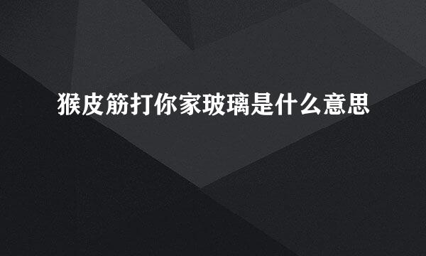 猴皮筋打你家玻璃是什么意思