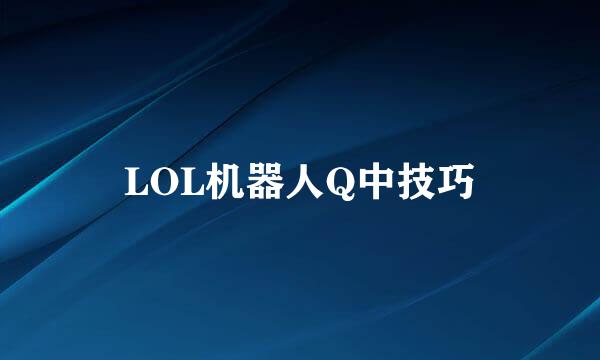 LOL机器人Q中技巧