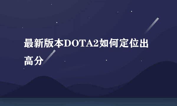 最新版本DOTA2如何定位出高分