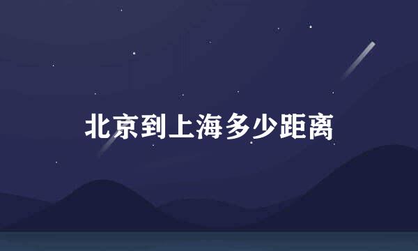 北京到上海多少距离