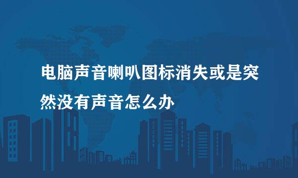 电脑声音喇叭图标消失或是突然没有声音怎么办