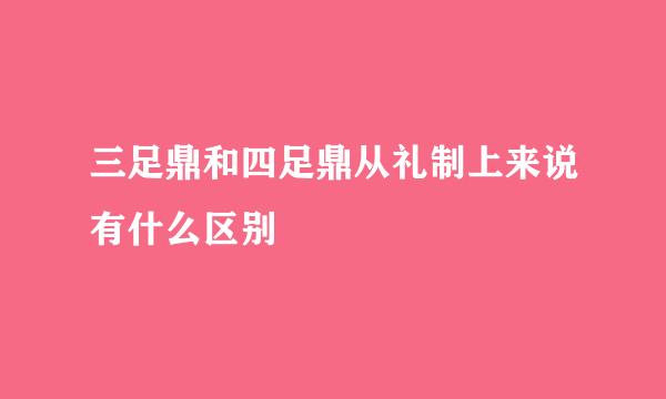 三足鼎和四足鼎从礼制上来说有什么区别
