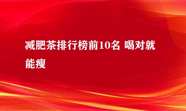 减肥茶排行榜前10名 喝对就能瘦