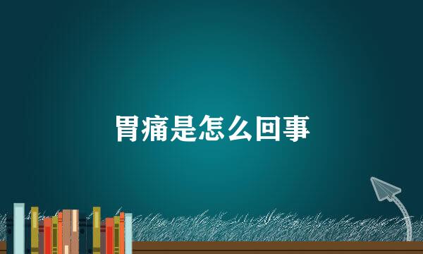 胃痛是怎么回事