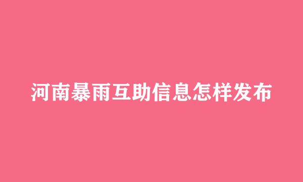河南暴雨互助信息怎样发布
