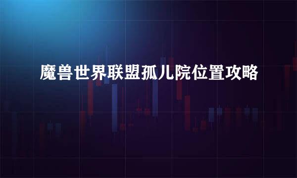 魔兽世界联盟孤儿院位置攻略