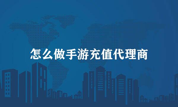 怎么做手游充值代理商