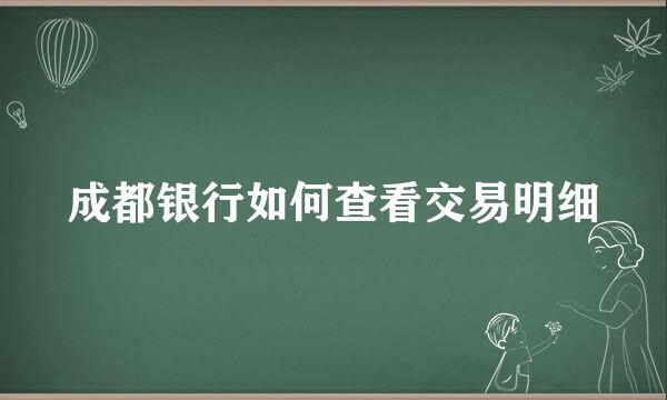 成都银行如何查看交易明细