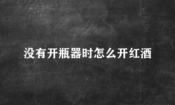 没有开瓶器时怎么开红酒