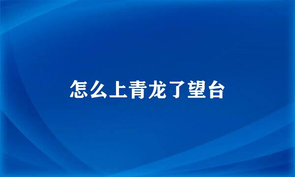 怎么上青龙了望台