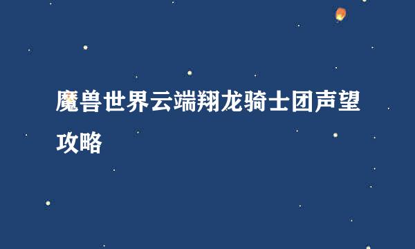 魔兽世界云端翔龙骑士团声望攻略