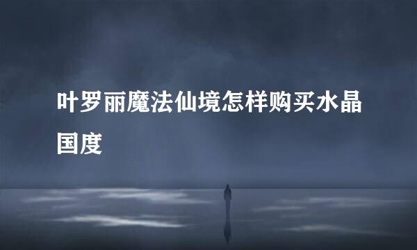 叶罗丽魔法仙境怎样购买水晶国度