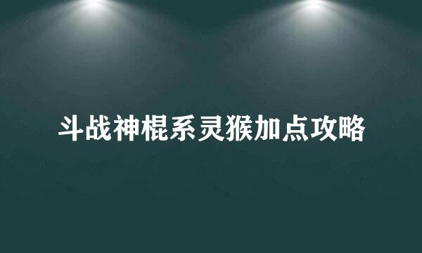 斗战神棍系灵猴加点攻略