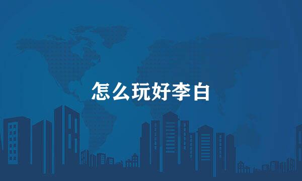 怎么玩好李白
