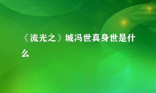 《流光之》城冯世真身世是什么