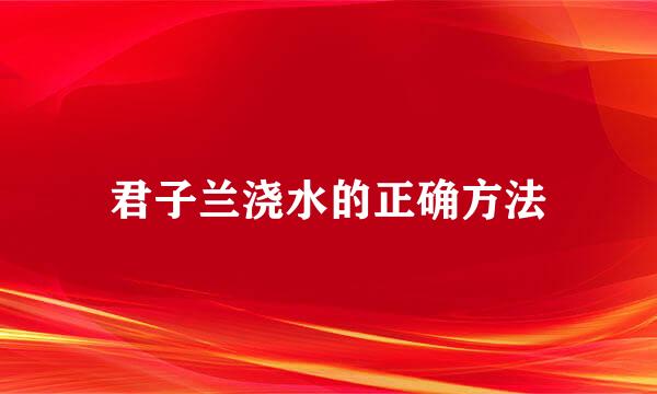 君子兰浇水的正确方法