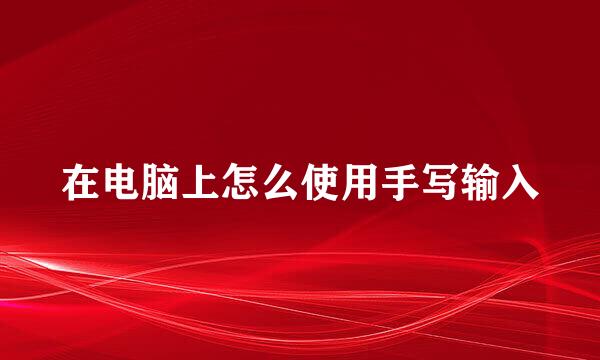 在电脑上怎么使用手写输入