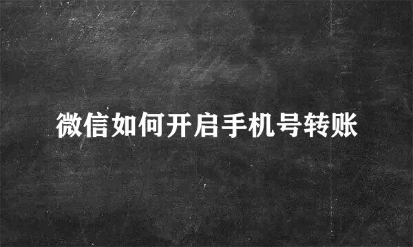 微信如何开启手机号转账