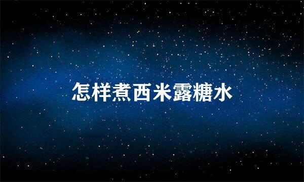 怎样煮西米露糖水