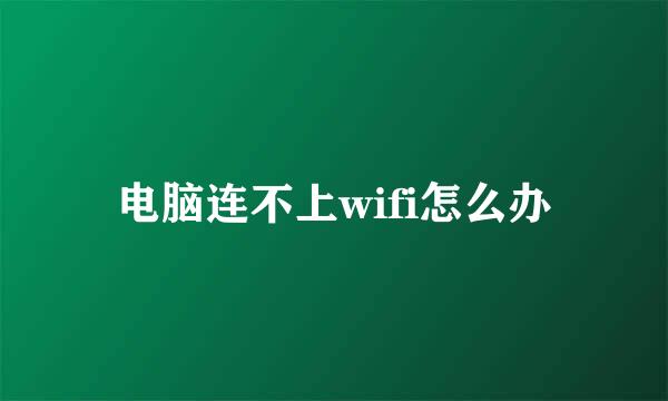 电脑连不上wifi怎么办