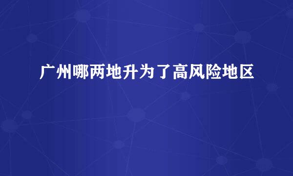 广州哪两地升为了高风险地区