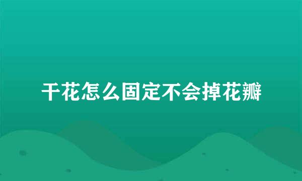 干花怎么固定不会掉花瓣