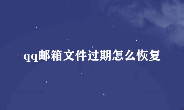 qq邮箱文件过期怎么恢复