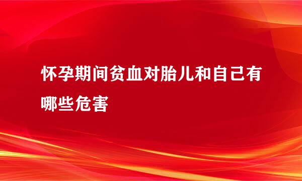 怀孕期间贫血对胎儿和自己有哪些危害