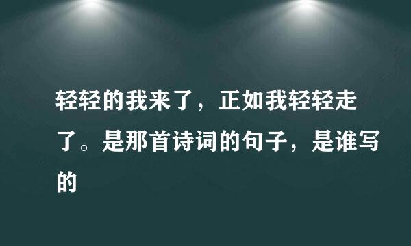 轻轻的我来了，正如我轻轻走了。是那首诗词的句子，是谁写的