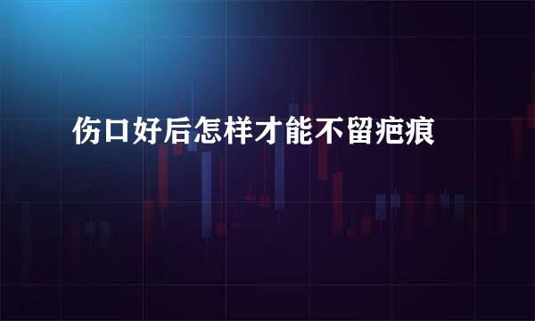 伤口好后怎样才能不留疤痕 