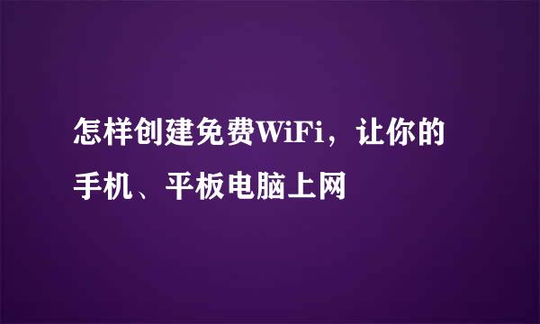 怎样创建免费WiFi，让你的手机、平板电脑上网