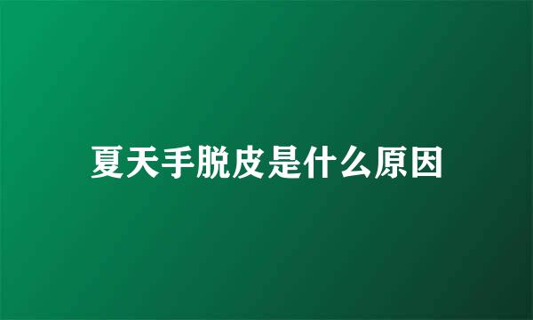 夏天手脱皮是什么原因