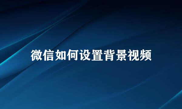 微信如何设置背景视频