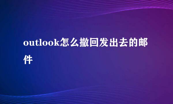 outlook怎么撤回发出去的邮件